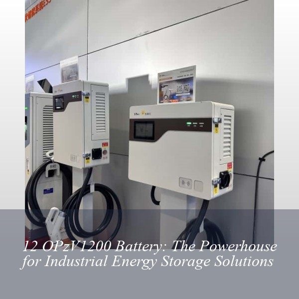 12 OPzV1200 Battery: The Powerhouse for Industrial Energy Storage Solutions